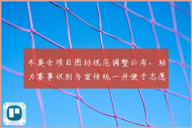 冬奥会项目图标规范调整公布，助力赛事识别与宣传统一并便于志愿者应用