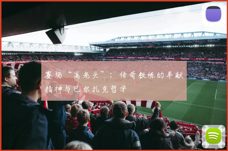 赛场“高老头”：传奇教练的奉献精神与巴尔扎克哲学
