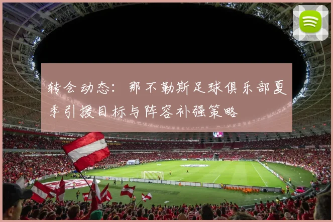 转会动态:那不勒斯足球俱乐部夏季引援目标与阵容补强策略