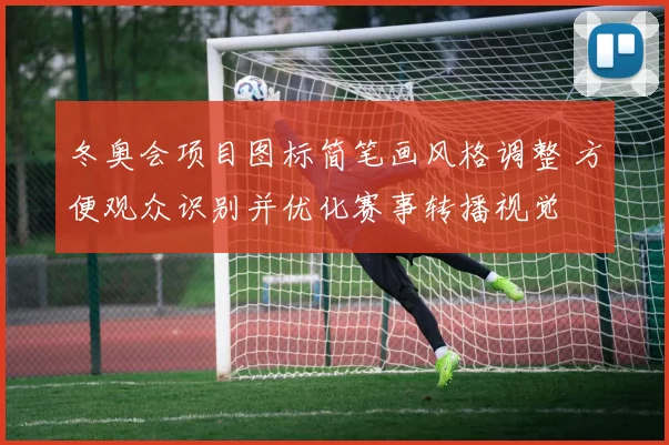 冬奥会项目图标简笔画风格调整 方便观众识别并优化赛事转播视觉