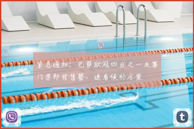 紧急通知：巴萨欧冠四分之一决赛门票即将售罄，速看候补方案